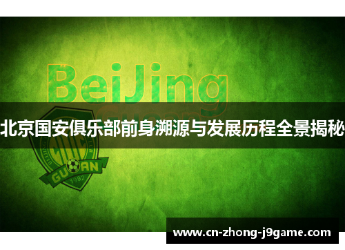 北京国安俱乐部前身溯源与发展历程全景揭秘 北京国安俱乐部前身溯源与发展历程全景揭秘
