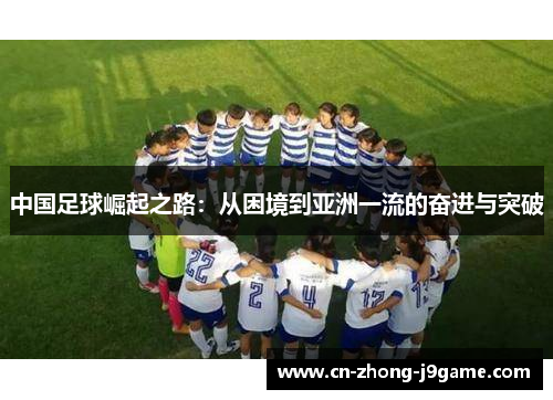 中国足球崛起之路：从困境到亚洲一流的奋进与突破