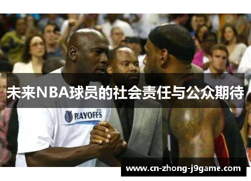 未来NBA球员的社会责任与公众期待 未来NBA球员的社会责任与公众期待