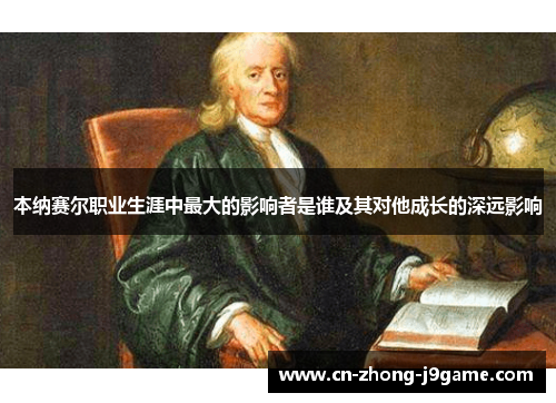 本纳赛尔职业生涯中最大的影响者是谁及其对他成长的深远影响