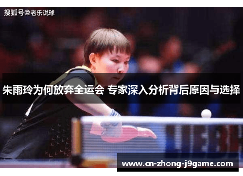 朱雨玲为何放弃全运会 专家深入分析背后原因与选择