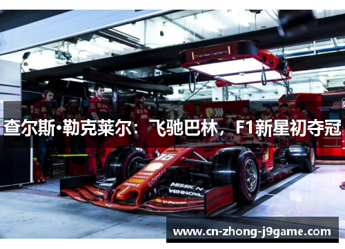 查尔斯·勒克莱尔：飞驰巴林，F1新星初夺冠