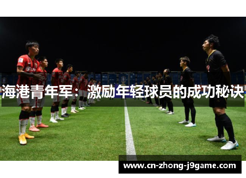 海港青年军：激励年轻球员的成功秘诀