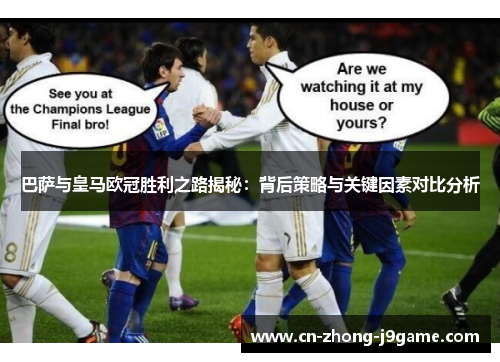 巴萨与皇马欧冠胜利之路揭秘：背后策略与关键因素对比分析