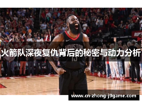 火箭队深夜复仇背后的秘密与动力分析