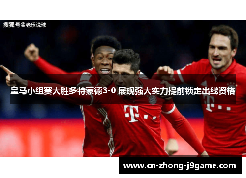 皇马小组赛大胜多特蒙德3-0 展现强大实力提前锁定出线资格