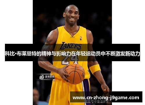 科比·布莱恩特的精神与影响力在年轻运动员中不断激发新动力 科比·布莱恩特的精神与影响力在年轻运动员中不断激发新动力