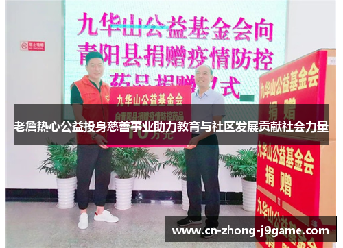 老詹热心公益投身慈善事业助力教育与社区发展贡献社会力量 老詹热心公益投身慈善事业助力教育与社区发展贡献社会力量