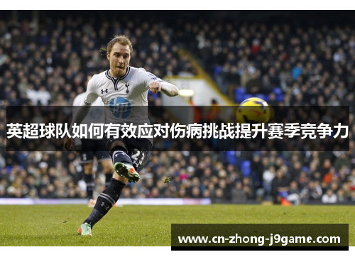 英超球队如何有效应对伤病挑战提升赛季竞争力 英超球队如何有效应对伤病挑战提升赛季竞争力