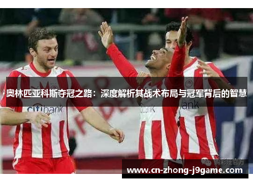 奥林匹亚科斯夺冠之路：深度解析其战术布局与冠军背后的智慧