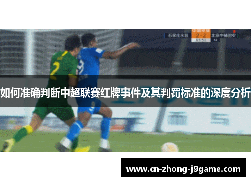 如何准确判断中超联赛红牌事件及其判罚标准的深度分析 如何准确判断中超联赛红牌事件及其判罚标准的深度分析