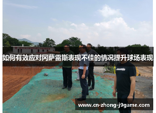 如何有效应对冈萨雷斯表现不佳的情况提升球场表现 如何有效应对冈萨雷斯表现不佳的情况提升球场表现