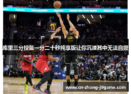 库里三分投篮一分二十秒纯享版让你沉浸其中无法自拔
