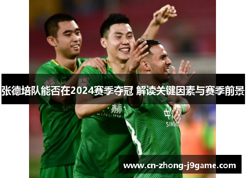 张德培队能否在2024赛季夺冠 解读关键因素与赛季前景 张德培队能否在2024赛季夺冠 解读关键因素与赛季前景