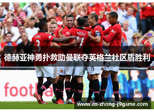 德赫亚神勇扑救助曼联夺英格兰社区盾胜利