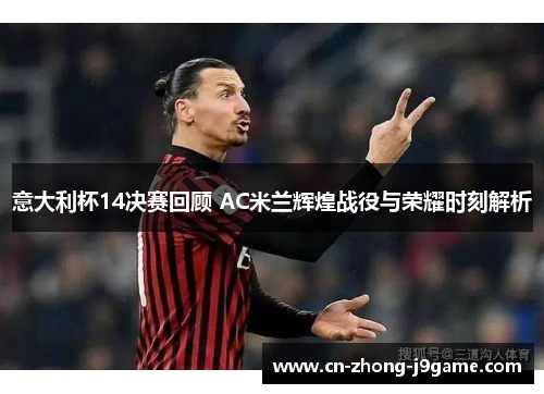 意大利杯14决赛回顾 AC米兰辉煌战役与荣耀时刻解析