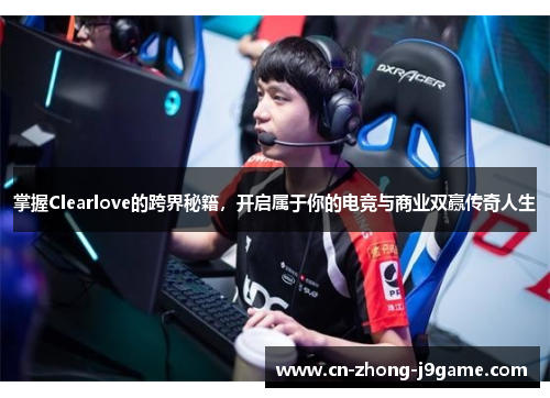 掌握Clearlove的跨界秘籍，开启属于你的电竞与商业双赢传奇人生