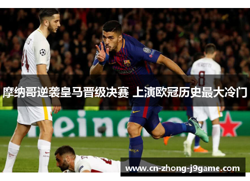 摩纳哥逆袭皇马晋级决赛 上演欧冠历史最大冷门 摩纳哥逆袭皇马晋级决赛 上演欧冠历史最大冷门