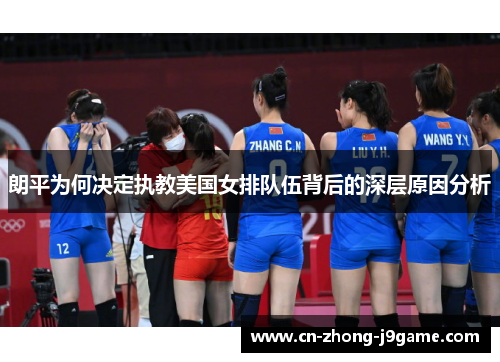 朗平为何决定执教美国女排队伍背后的深层原因分析 朗平为何决定执教美国女排队伍背后的深层原因分析