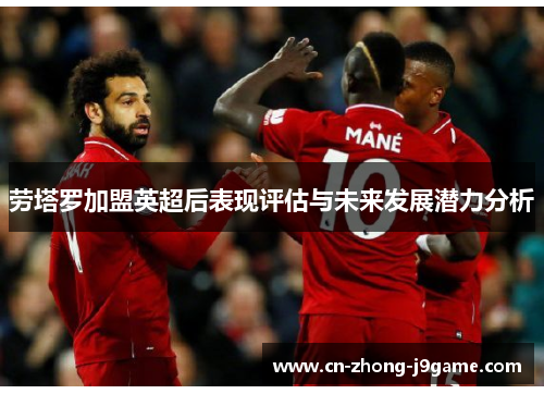 劳塔罗加盟英超后表现评估与未来发展潜力分析 劳塔罗加盟英超后表现评估与未来发展潜力分析