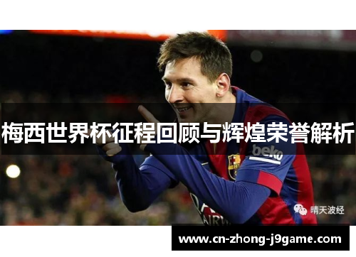 梅西世界杯征程回顾与辉煌荣誉解析 梅西世界杯征程回顾与辉煌荣誉解析