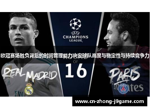 欧冠赛场胜负背后的时间管理能力决定球队高度与稳定性与持续竞争力 欧冠赛场胜负背后的时间管理能力决定球队高度与稳定性与持续竞争力