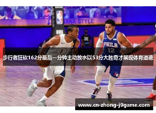 步行者狂砍162分最后一分钟主动放水以53分大胜奇才展现体育道德