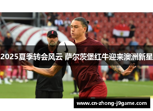 2025夏季转会风云 萨尔茨堡红牛迎来澳洲新星