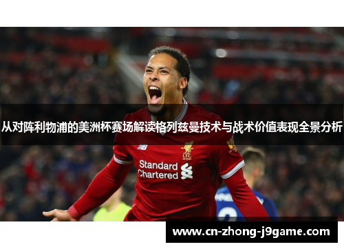 从对阵利物浦的美洲杯赛场解读格列兹曼技术与战术价值表现全景分析