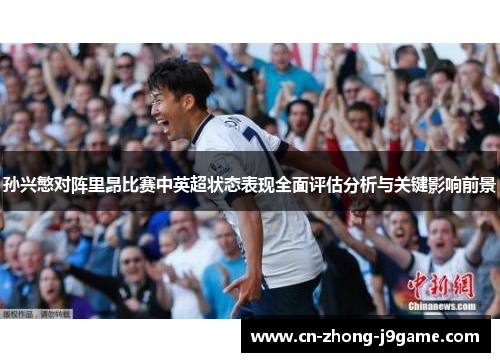 孙兴慜对阵里昂比赛中英超状态表现全面评估分析与关键影响前景