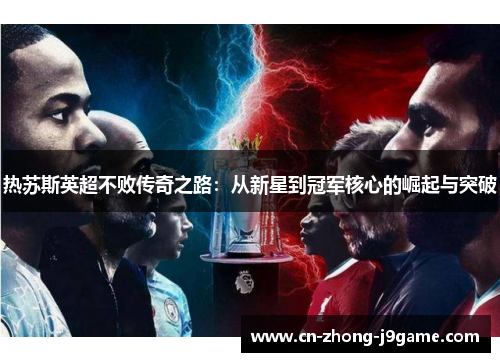热苏斯英超不败传奇之路:从新星到冠军核心的崛起与突破 热苏斯英超不败传奇之路:从新星到冠军核心的崛起与突破