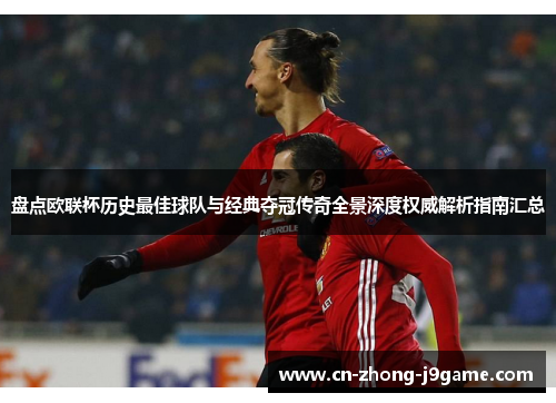 盘点欧联杯历史最佳球队与经典夺冠传奇全景深度权威解析指南汇总 盘点欧联杯历史最佳球队与经典夺冠传奇全景深度权威解析指南汇总