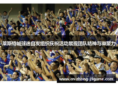 莱斯特城球迷自发组织庆祝活动展现团队精神与凝聚力