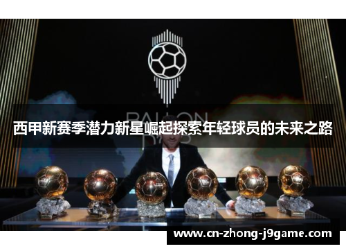 西甲新赛季潜力新星崛起探索年轻球员的未来之路 西甲新赛季潜力新星崛起探索年轻球员的未来之路
