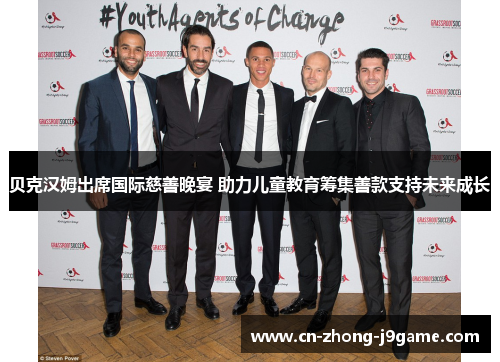 贝克汉姆出席国际慈善晚宴 助力儿童教育筹集善款支持未来成长 贝克汉姆出席国际慈善晚宴 助力儿童教育筹集善款支持未来成长
